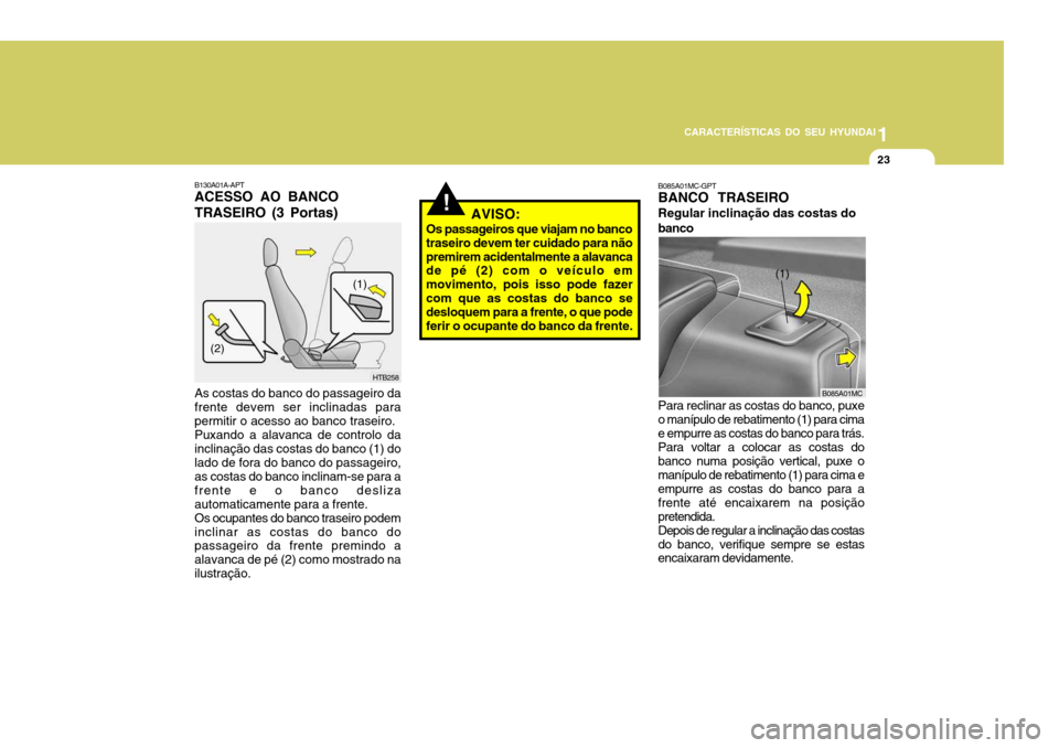 Hyundai Accent 2007  Manual do proprietário (in Portuguese) 1
CARACTERÍSTICAS DO SEU HYUNDAI
23
!
B130A01A-APT ACESSO AO BANCO TRASEIRO (3 Portas) As costas do banco do passageiro da frente devem ser inclinadas parapermitir o acesso ao banco traseiro.Puxando 