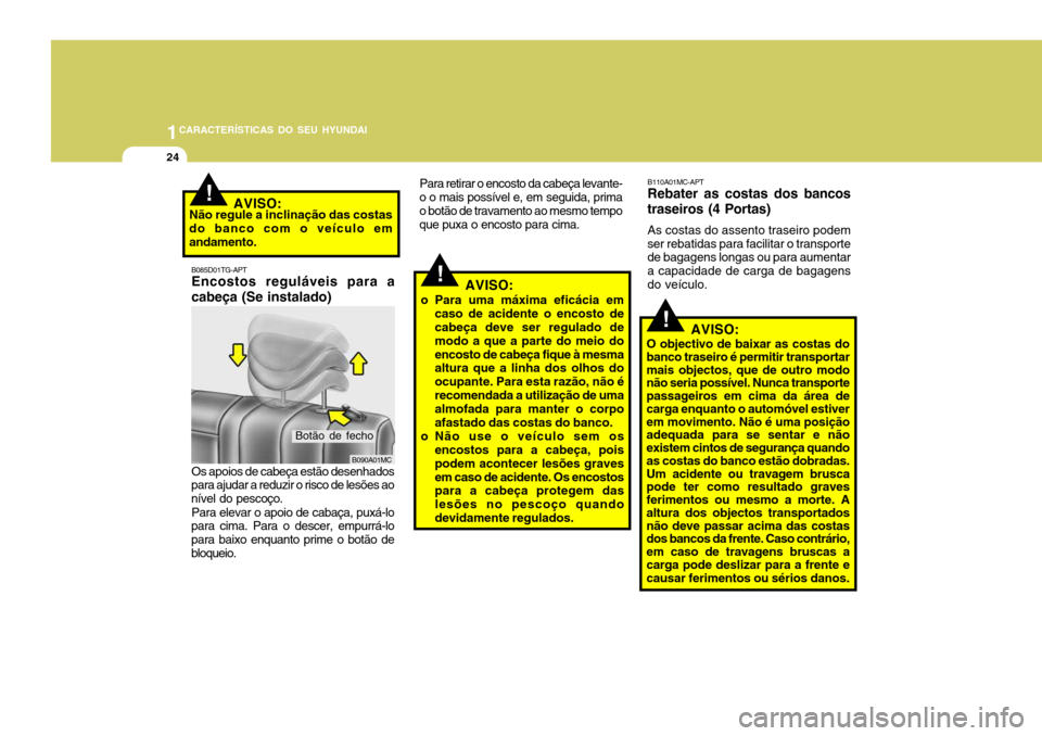 Hyundai Accent 2007  Manual do proprietário (in Portuguese) 1CARACTERÍSTICAS DO SEU HYUNDAI
24
!
B110A01MC-APT Rebater as costas dos 
bancos
traseiros (4 Portas)
As costas do assento traseiro podem
ser rebatidas para facilitar o transportede bagagens longas o