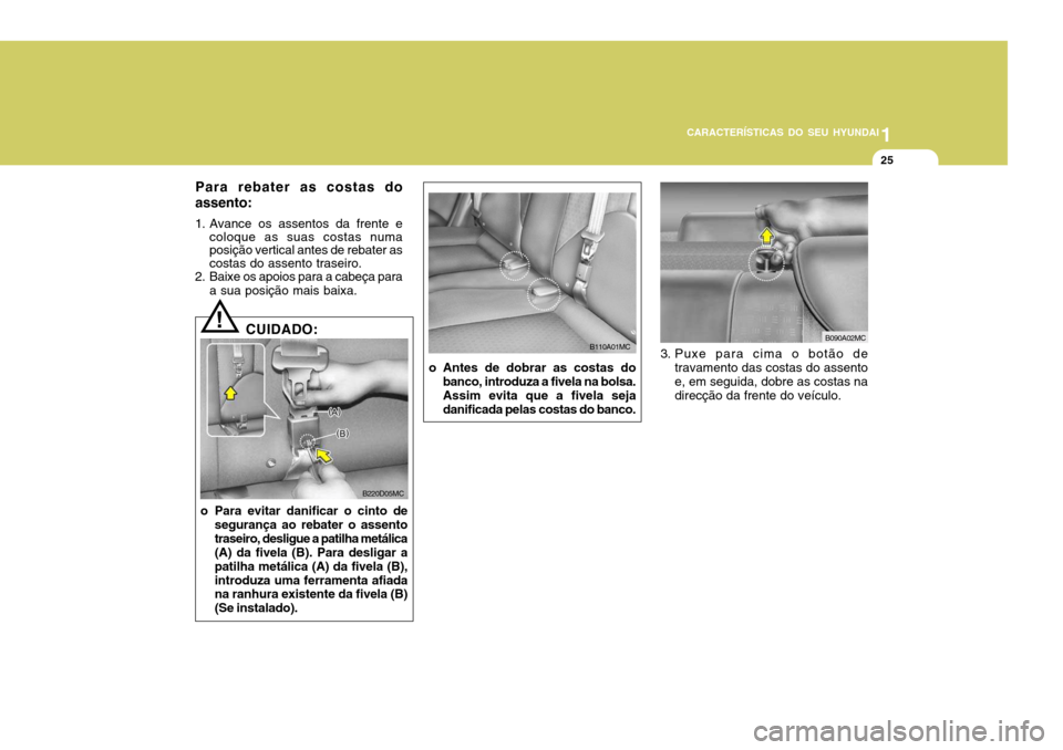 Hyundai Accent 2007  Manual do proprietário (in Portuguese) 1
CARACTERÍSTICAS DO SEU HYUNDAI
25
o Antes de dobrar as costas do
banco, introduza a fivela na bolsa. Assim evita que a fivela sejadanificada pelas costas do banco. 3. Puxe para cima o botão de
tra