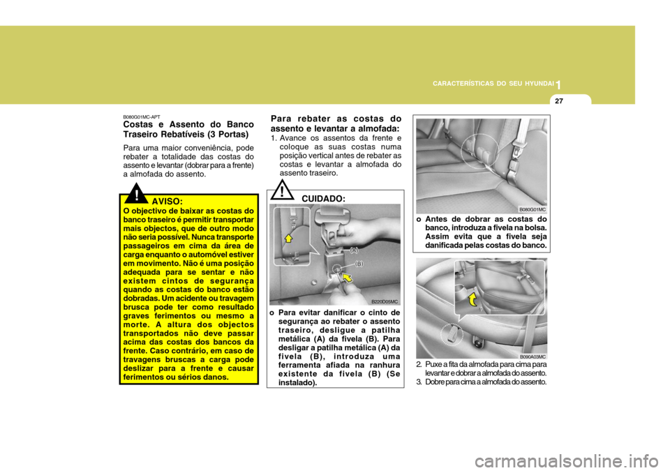 Hyundai Accent 2007  Manual do proprietário (in Portuguese) 1
CARACTERÍSTICAS DO SEU HYUNDAI
27
!
B080G01MC-APT Costas e Assento do Banco Traseiro Rebatíveis (3 Portas) Para uma maior conveniência, pode rebater a totalidade das costas do assento e levantar 