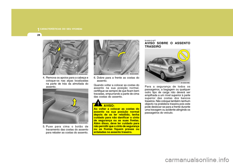 Hyundai Accent 2007  Manual do proprietário (in Portuguese) 1CARACTERÍSTICAS DO SEU HYUNDAI
28
B140A01S-APT AVISO SOBRE O ASSENTO TRASEIRO Para a segurança de todos os passageiros, a bagagem ou qualquer outro tipo de carga não deverá ser empilhada a um ní