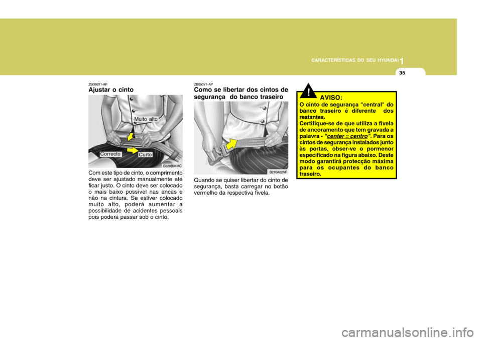 Hyundai Accent 2007  Manual do proprietário (in Portuguese) 1
CARACTERÍSTICAS DO SEU HYUNDAI
35
!
B220B01MC
ZB090X1-AP Ajustar o cinto Com este tipo de cinto, o comprimento deve ser ajustado manualmente até ficar justo. O cinto deve ser colocadoo mais baixo 