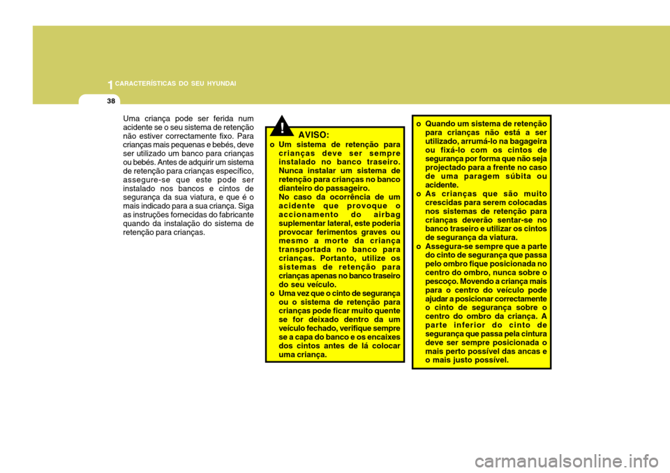 Hyundai Accent 2007  Manual do proprietário (in Portuguese) 1CARACTERÍSTICAS DO SEU HYUNDAI
38
!
Uma criança pode ser ferida num acidente se o seu sistema de retençãonão estiver correctamente fixo. Para crianças mais pequenas e bebés, deve ser utilizado
