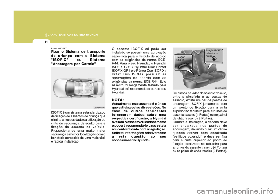 Hyundai Accent 2007  Manual do proprietário (in Portuguese) 1CARACTERÍSTICAS DO SEU HYUNDAI
44
B230D01MC-GPT Fixar o Sistema de transporte de criança com o Sistema"ISOFIX" ou Sistema"Ancoragem por Correia" ISOFIX é um sistema estandardizado de fixação de 