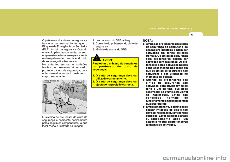 Hyundai Accent 2007  Manual do proprietário (in Portuguese) 1
CARACTERÍSTICAS DO SEU HYUNDAI
47
O pré-tensor dos cintos de segurança
funciona da mesma forma que o Bloqueio de Emergência do Enrolador (ELR) do cinto de segurança. Quando o veículo pára bru
