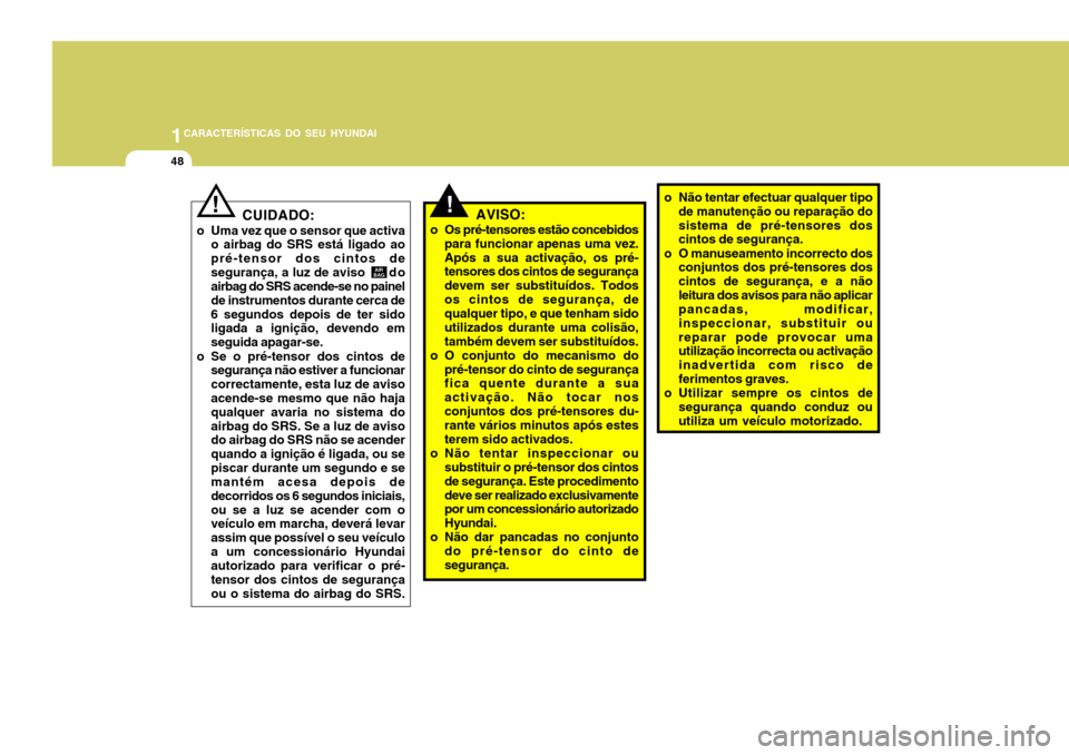 Hyundai Accent 2007  Manual do proprietário (in Portuguese) 1CARACTERÍSTICAS DO SEU HYUNDAI
48
!AVISO:
o Os pré-tensores estão concebidos para funcionar apenas uma vez. Após a sua activação, os pré- tensores dos cintos de segurança devem ser substituí