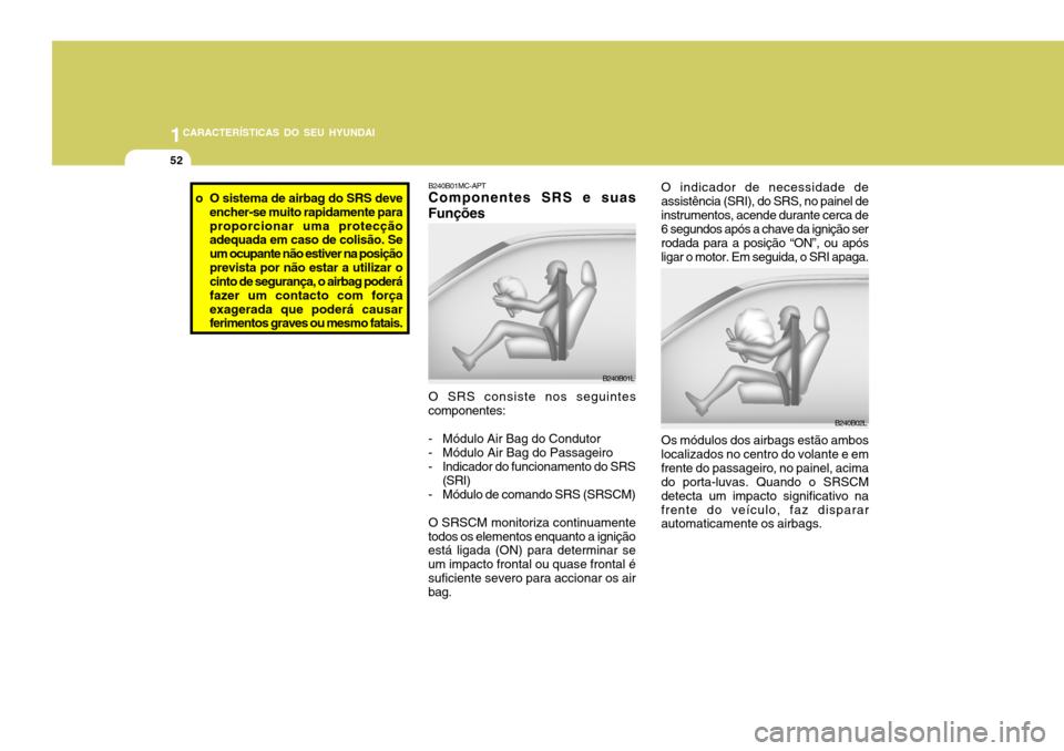 Hyundai Accent 2007  Manual do proprietário (in Portuguese) 1CARACTERÍSTICAS DO SEU HYUNDAI
52
B240B02L
O indicador de necessidade de assistência (SRI), do SRS, no painel deinstrumentos, acende durante cerca de 6 segundos após a chave da ignição ser rodad
