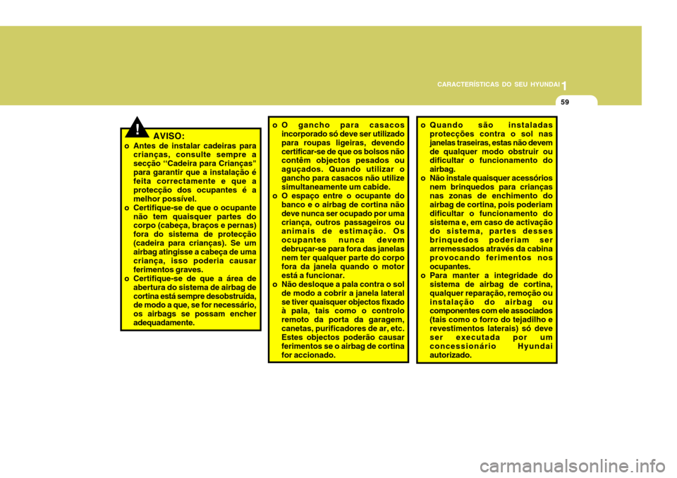 Hyundai Accent 2007  Manual do proprietário (in Portuguese) 1
CARACTERÍSTICAS DO SEU HYUNDAI
59
!AVISO:
o Antes de instalar cadeiras para crianças, consulte sempre a secção ‘‘Cadeira para Crianças"para garantir que a instalação é feita correctament