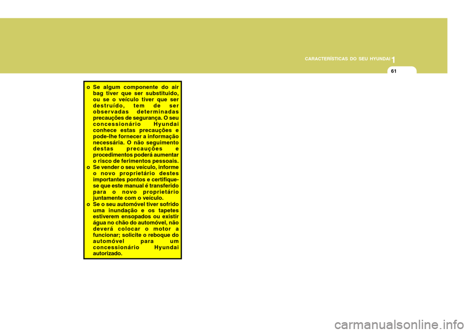 Hyundai Accent 2007 Manual do proprietário (in Portuguese) 1
CARACTERÍSTICAS DO SEU HYUNDAI
61
o Se algum componente do air
bag tiver que ser substituido, ou se o veículo tiver que serdestruído, tem de ser observadas determinadas precauções de segurança Hyundai Accent 2007 Manual do proprietário (in Portuguese) 1
CARACTERÍSTICAS DO SEU HYUNDAI
61
o Se algum componente do air
bag tiver que ser substituido, ou se o veículo tiver que serdestruído, tem de ser observadas determinadas precauções de segurança