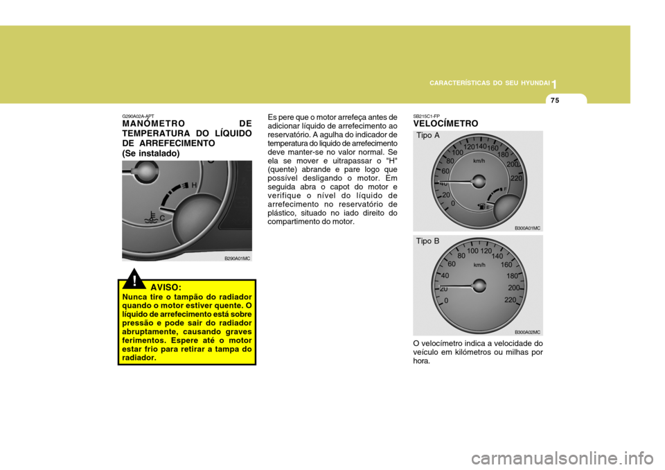 Hyundai Accent 2007 Manual do proprietário (in Portuguese) 1
CARACTERÍSTICAS DO SEU HYUNDAI
75
!
G290A02A-APT MANÓMETRO DE
TEMPERATURA DO LÍQUIDO DE ARREFECIMENTO
(Se instalado)
AVISO:
Nunca tire o tampão do radiador
quando o motor estiver quente. O líqu Hyundai Accent 2007 Manual do proprietário (in Portuguese) 1
CARACTERÍSTICAS DO SEU HYUNDAI
75
!
G290A02A-APT MANÓMETRO DE
TEMPERATURA DO LÍQUIDO DE ARREFECIMENTO
(Se instalado)
AVISO:
Nunca tire o tampão do radiador
quando o motor estiver quente. O líqu
