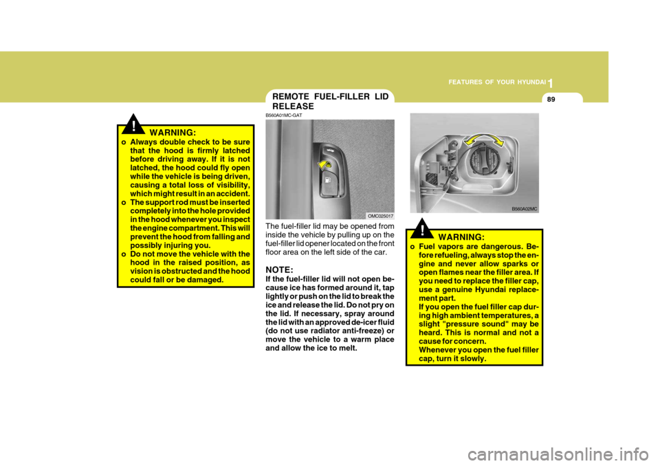 Hyundai Accent 2006 Owners Manual 1
FEATURES OF YOUR HYUNDAI
89
WARNING:
o Fuel vapors are dangerous. Be- fore refueling, always stop the en- gine and never allow sparks or open flames near the filler area. If you need to replace the Hyundai Accent 2006 Owners Manual 1
FEATURES OF YOUR HYUNDAI
89
WARNING:
o Fuel vapors are dangerous. Be- fore refueling, always stop the en- gine and never allow sparks or open flames near the filler area. If you need to replace the