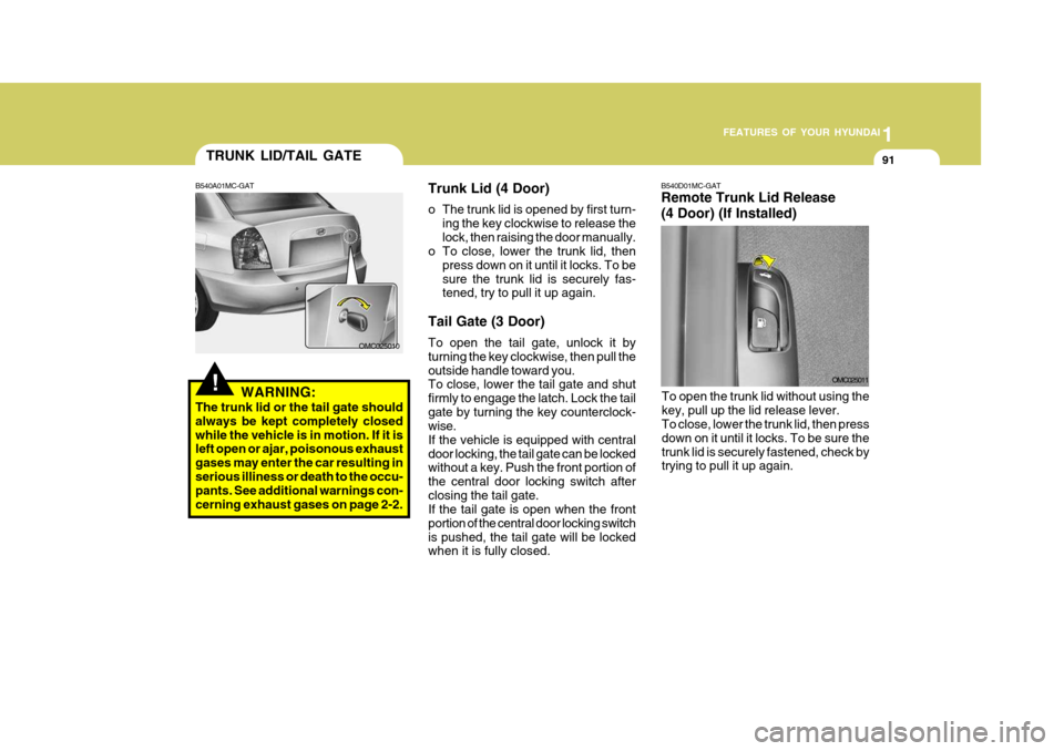 Hyundai Accent 2006 Owners Manual 1
FEATURES OF YOUR HYUNDAI
91
B540D01MC-GAT Remote Trunk Lid Release (4 Door) (If Installed)
OMC025011
To open the trunk lid without using the key, pull up the lid release lever. To close, lower the t Hyundai Accent 2006 Owners Manual 1
FEATURES OF YOUR HYUNDAI
91
B540D01MC-GAT Remote Trunk Lid Release (4 Door) (If Installed)
OMC025011
To open the trunk lid without using the key, pull up the lid release lever. To close, lower the t