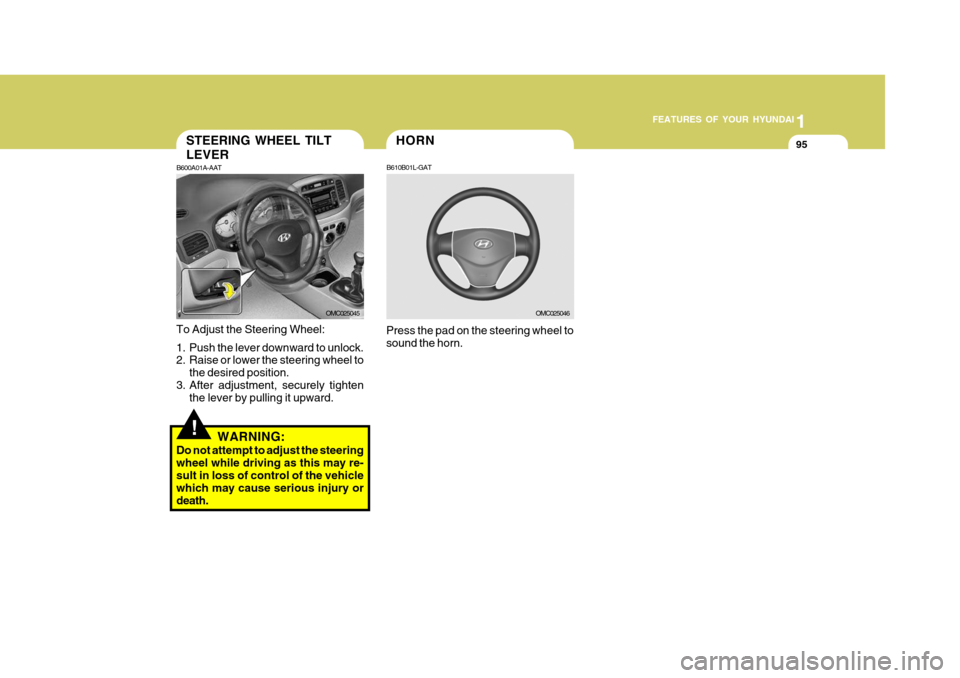 Hyundai Accent 2006 Owners Manual 1
FEATURES OF YOUR HYUNDAI
95HORN
B610B01L-GAT
Press the pad on the steering wheel to sound the horn.
OMC025046
!
STEERING WHEEL TILT LEVER
B600A01A-AAT
To Adjust the Steering Wheel:
1. Push the leve Hyundai Accent 2006 Owners Manual 1
FEATURES OF YOUR HYUNDAI
95HORN
B610B01L-GAT
Press the pad on the steering wheel to sound the horn.
OMC025046
!
STEERING WHEEL TILT LEVER
B600A01A-AAT
To Adjust the Steering Wheel:
1. Push the leve