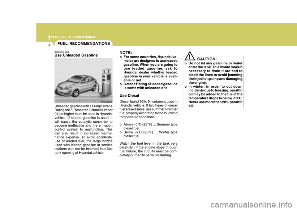 Hyundai Accent 2006 User Guide 1FEATURES OF YOUR HYUNDAI
2FUEL RECOMMENDATIONS
B010A01O-GAT Use Unleaded Gasoline NOTE:
o For some countries, Hyundai ve-
hicles are designed to use leaded gasoline. When you are going touse leaded Hyundai Accent 2006 User Guide 1FEATURES OF YOUR HYUNDAI
2FUEL RECOMMENDATIONS
B010A01O-GAT Use Unleaded Gasoline NOTE:
o For some countries, Hyundai ve-
hicles are designed to use leaded gasoline. When you are going touse leaded