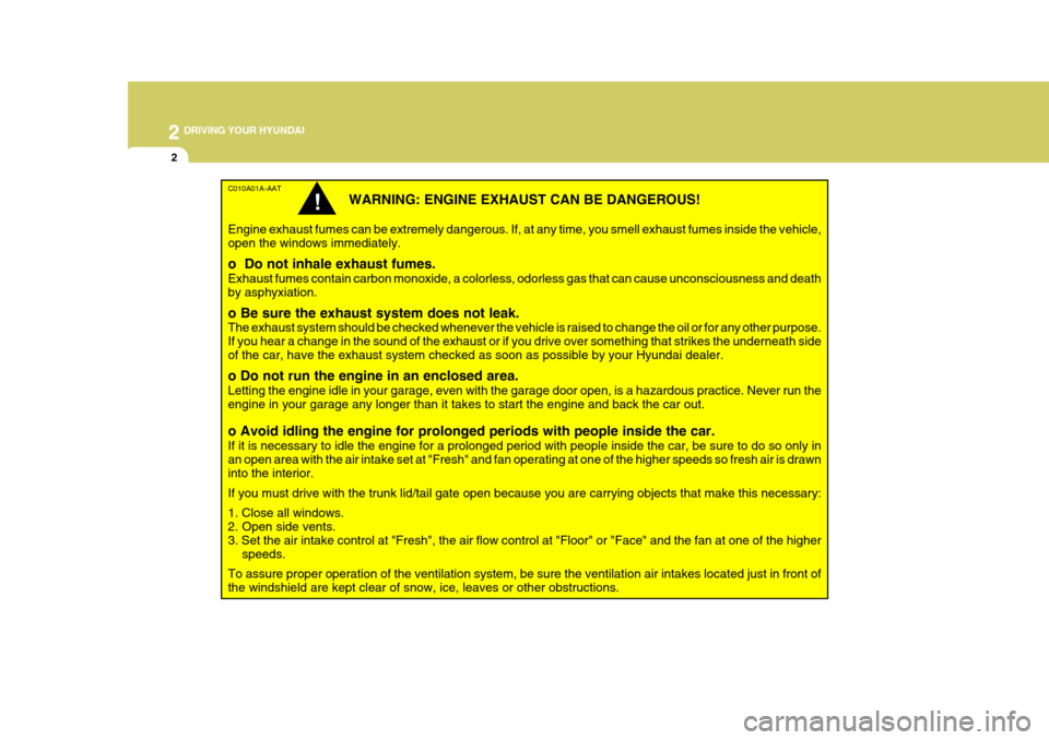 Hyundai Accent 2006 Owners Manual 2 DRIVING YOUR HYUNDAI
2
C010A01A-AAT
WARNING: ENGINE EXHAUST CAN BE DANGEROUS!
Engine exhaust fumes can be extremely dangerous. If, at any time, you smell exhaust fumes inside the vehicle, open the w Hyundai Accent 2006 Owners Manual 2 DRIVING YOUR HYUNDAI
2
C010A01A-AAT
WARNING: ENGINE EXHAUST CAN BE DANGEROUS!
Engine exhaust fumes can be extremely dangerous. If, at any time, you smell exhaust fumes inside the vehicle, open the w