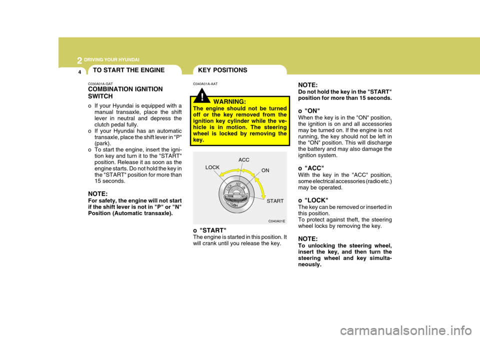 Hyundai Accent 2006 Owners Manual 2 DRIVING YOUR HYUNDAI
4
!
KEY POSITIONS
C040A01E
LOCK
ACC
ON
START
o "START" The engine is started in this position. It will crank until you release the key. C040A01A-AAT
NOTE: Do not hold the key in Hyundai Accent 2006 Owners Manual 2 DRIVING YOUR HYUNDAI
4
!
KEY POSITIONS
C040A01E
LOCK
ACC
ON
START
o "START" The engine is started in this position. It will crank until you release the key. C040A01A-AAT
NOTE: Do not hold the key in