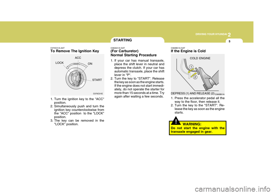 Hyundai Accent 2006 Owners Manual 2
DRIVING YOUR HYUNDAI
5
!
STARTING
C070C01A-AAT
To Remove The Ignition Key
1. Turn the ignition key to the "ACC"
position.
2. Simultaneously push and turn the
ignition key counterclockwise from th Hyundai Accent 2006 Owners Manual 2
DRIVING YOUR HYUNDAI
5
!
STARTING
C070C01A-AAT
To Remove The Ignition Key
1. Turn the ignition key to the "ACC"
position.
2. Simultaneously push and turn the
ignition key counterclockwise from th
