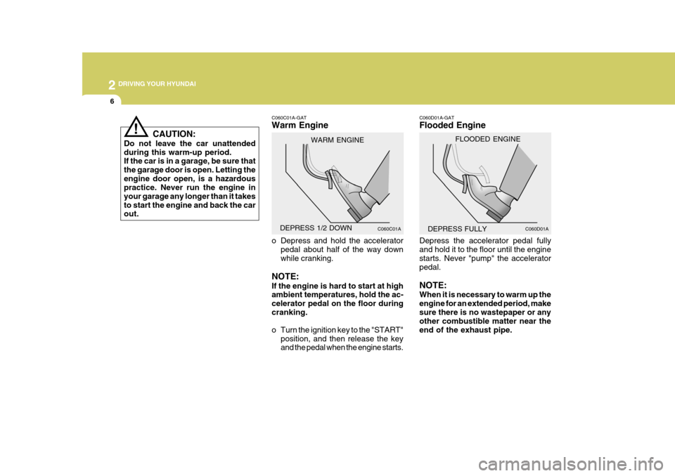 Hyundai Accent 2006 Owners Manual 2 DRIVING YOUR HYUNDAI
6
C060C01A-GAT Warm Engine
o Depress and hold the accelerator
pedal about half of the way down while cranking.
NOTE: If the engine is hard to start at high ambient temperatures Hyundai Accent 2006 Owners Manual 2 DRIVING YOUR HYUNDAI
6
C060C01A-GAT Warm Engine
o Depress and hold the accelerator
pedal about half of the way down while cranking.
NOTE: If the engine is hard to start at high ambient temperatures