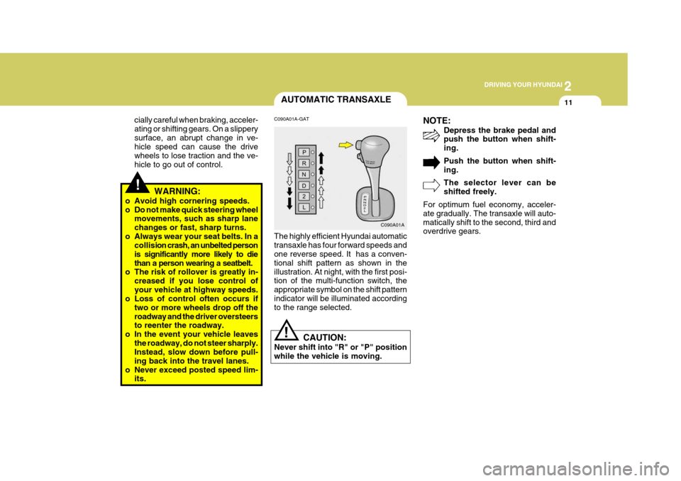 Hyundai Accent 2006  Owners Manual 2
 DRIVING YOUR HYUNDAI
11
!
cially careful when braking, acceler- ating or shifting gears. On a slipperysurface, an abrupt change in ve- hicle speed can cause the drive wheels to lose traction and th