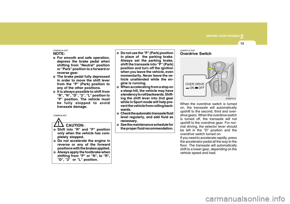 Hyundai Accent 2006 Owners Manual 2
DRIVING YOUR HYUNDAI
13
C090H01A-GAT NOTE:
o For smooth and safe operation, depress the brake pedal when shifting from "Neutral" positionor "Park" position to a forward or reverse gear.
o The brak Hyundai Accent 2006 Owners Manual 2
DRIVING YOUR HYUNDAI
13
C090H01A-GAT NOTE:
o For smooth and safe operation, depress the brake pedal when shifting from "Neutral" positionor "Park" position to a forward or reverse gear.
o The brak
