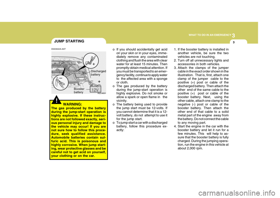 Hyundai Accent 2006 Owners Manual 3
WHAT TO DO IN AN EMERGENCY
3
!
JUMP STARTING
WARNING:
The gas produced by the battery during the jump-start operation ishighly explosive. If these instruc- tions are not followed exactly, seri- ous Hyundai Accent 2006 Owners Manual 3
WHAT TO DO IN AN EMERGENCY
3
!
JUMP STARTING
WARNING:
The gas produced by the battery during the jump-start operation ishighly explosive. If these instruc- tions are not followed exactly, seri- ous