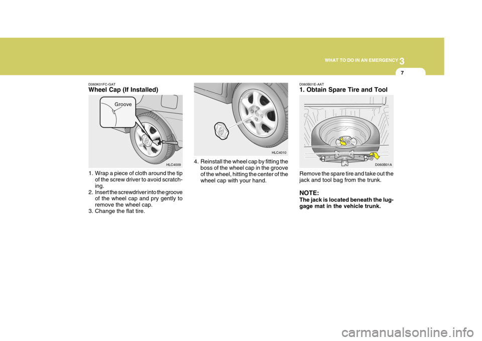 Hyundai Accent 2006 Owners Manual 3
WHAT TO DO IN AN EMERGENCY
7
D060K01FC-GAT
Wheel Cap (If Installed)
1. Wrap a piece of cloth around the tip of the screw driver to avoid scratch- ing.
2. Insert the screwdriver into the groove of t Hyundai Accent 2006 Owners Manual 3
WHAT TO DO IN AN EMERGENCY
7
D060K01FC-GAT
Wheel Cap (If Installed)
1. Wrap a piece of cloth around the tip of the screw driver to avoid scratch- ing.
2. Insert the screwdriver into the groove of t