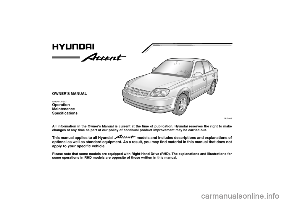 Hyundai Accent 2006  Owners Manual HLC005
OWNERS MANUAL A030A01A-GAT Operation MaintenanceSpecifications All information in the Owners Manual is current at the time of publication. Hyundai reserves the right to make changes at any ti