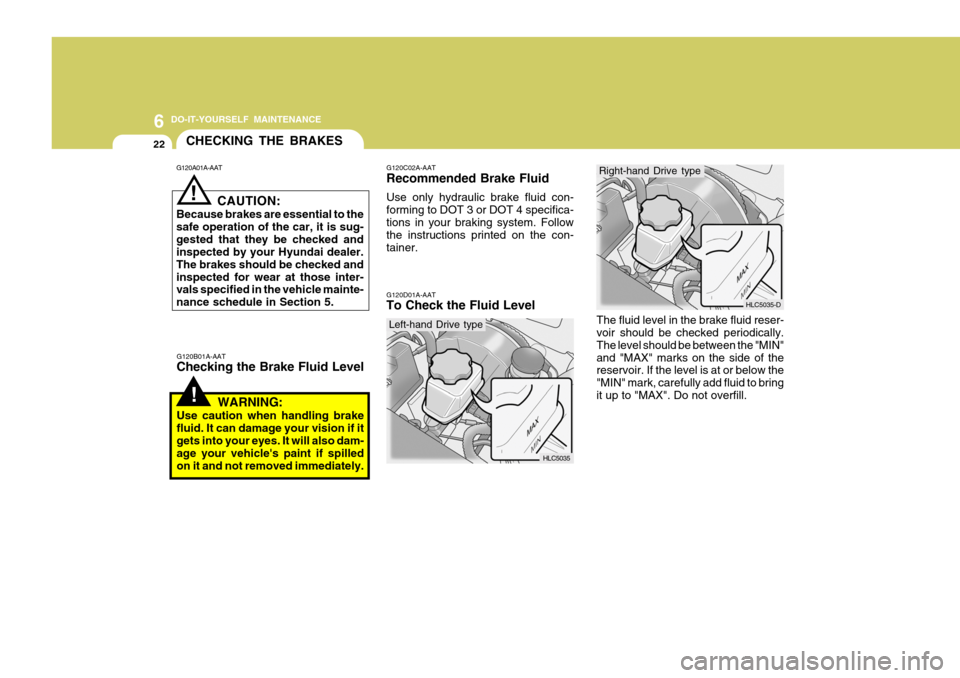 Hyundai Accent 2006 Owners Manual 6 DO-IT-YOURSELF MAINTENANCE
22
!
CHECKING THE BRAKES
G120A01A-AAT
G120B01A-AAT Checking the Brake Fluid Level
! CAUTION:
Because brakes are essential to the safe operation of the car, it is sug-geste Hyundai Accent 2006 Owners Manual 6 DO-IT-YOURSELF MAINTENANCE
22
!
CHECKING THE BRAKES
G120A01A-AAT
G120B01A-AAT Checking the Brake Fluid Level
! CAUTION:
Because brakes are essential to the safe operation of the car, it is sug-geste