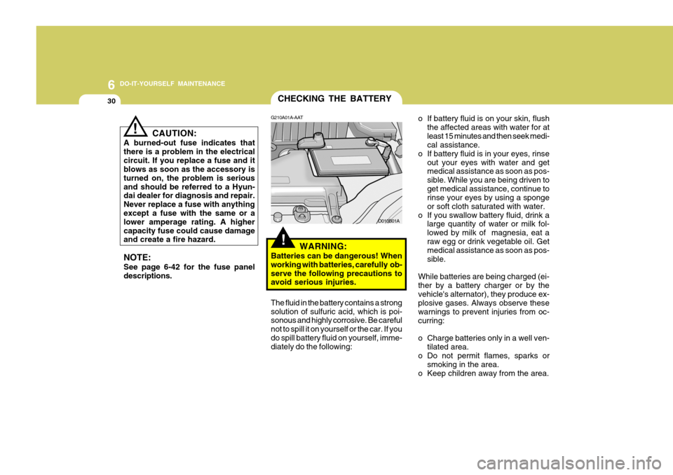 Hyundai Accent 2006 Owners Manual 6 DO-IT-YOURSELF MAINTENANCE
30
!
CHECKING THE BATTERY
o If battery fluid is on your skin, flush
the affected areas with water for at least 15 minutes and then seek medi- cal assistance.
o If battery Hyundai Accent 2006 Owners Manual 6 DO-IT-YOURSELF MAINTENANCE
30
!
CHECKING THE BATTERY
o If battery fluid is on your skin, flush
the affected areas with water for at least 15 minutes and then seek medi- cal assistance.
o If battery