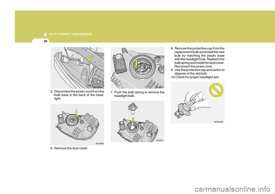 Hyundai Accent 2006 Owners Manual 6 DO-IT-YOURSELF MAINTENANCE
36
8. Remove the protective cap from the
replacement bulb and install the new bulb by matching the plastic base with the headlight hole. Reattach the bulb spring and insta Hyundai Accent 2006 Owners Manual 6 DO-IT-YOURSELF MAINTENANCE
36
8. Remove the protective cap from the
replacement bulb and install the new bulb by matching the plastic base with the headlight hole. Reattach the bulb spring and insta