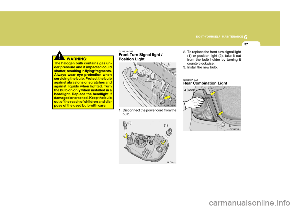 Hyundai Accent 2006 Owners Manual 6
DO-IT-YOURSELF MAINTENANCE
37
!
G270D01A-GAT Rear Combination Light
G270D01A
G270B01A-GAT Front Turn Signal light / Position Light
1. Disconnect the power cord from the
bulb. HLC5034 HLC50122. To r Hyundai Accent 2006 Owners Manual 6
DO-IT-YOURSELF MAINTENANCE
37
!
G270D01A-GAT Rear Combination Light
G270D01A
G270B01A-GAT Front Turn Signal light / Position Light
1. Disconnect the power cord from the
bulb. HLC5034 HLC50122. To r