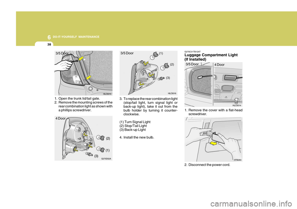 Hyundai Accent 2006 Owners Manual 6 DO-IT-YOURSELF MAINTENANCE
38
1. Open the trunk lid/tail gate.
2. Remove the mounting screws of the
rear combination light as shown witha phillips screwdriver. 3. To replace the rear combination li Hyundai Accent 2006 Owners Manual 6 DO-IT-YOURSELF MAINTENANCE
38
1. Open the trunk lid/tail gate.
2. Remove the mounting screws of the
rear combination light as shown witha phillips screwdriver. 3. To replace the rear combination li