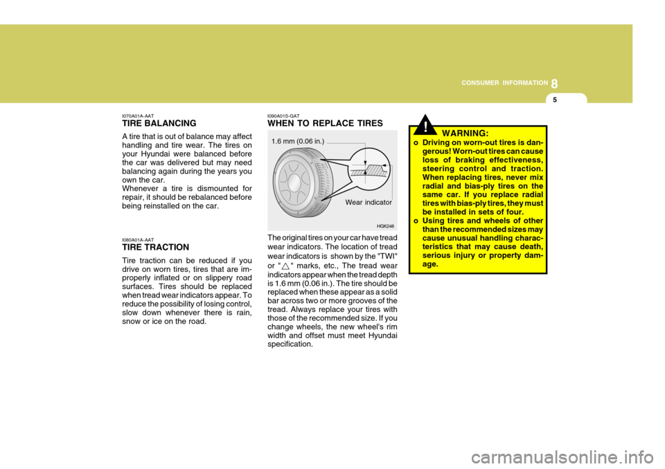 Hyundai Accent 2006 Owners Manual 8
CONSUMER INFORMATION
5
I070A01A-AAT TIRE BALANCING A tire that is out of balance may affect handling and tire wear. The tires onyour Hyundai were balanced before the car was delivered but may need b Hyundai Accent 2006 Owners Manual 8
CONSUMER INFORMATION
5
I070A01A-AAT TIRE BALANCING A tire that is out of balance may affect handling and tire wear. The tires onyour Hyundai were balanced before the car was delivered but may need b
