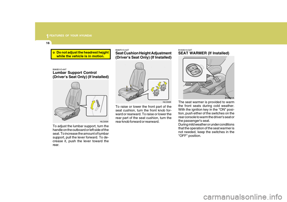 Hyundai Accent 2006 Owners Manual 1FEATURES OF YOUR HYUNDAI
16
B100A01A-GAT SEAT WARMER (If Installed)
The seat warmer is provided to warm the front seats during cold weather. With the ignition key in the "ON" posi- tion, push either Hyundai Accent 2006 Owners Manual 1FEATURES OF YOUR HYUNDAI
16
B100A01A-GAT SEAT WARMER (If Installed)
The seat warmer is provided to warm the front seats during cold weather. With the ignition key in the "ON" posi- tion, push either
