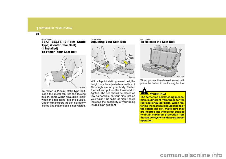 Hyundai Accent 2006 Owners Manual 1FEATURES OF YOUR HYUNDAI
24
!
B220B01A-AAT Adjusting Your Seat Belt
With a 2-point static type seat belt, the length must be adjusted manually so it fits snugly around your body. Fastenthe belt and p Hyundai Accent 2006 Owners Manual 1FEATURES OF YOUR HYUNDAI
24
!
B220B01A-AAT Adjusting Your Seat Belt
With a 2-point static type seat belt, the length must be adjusted manually so it fits snugly around your body. Fastenthe belt and p