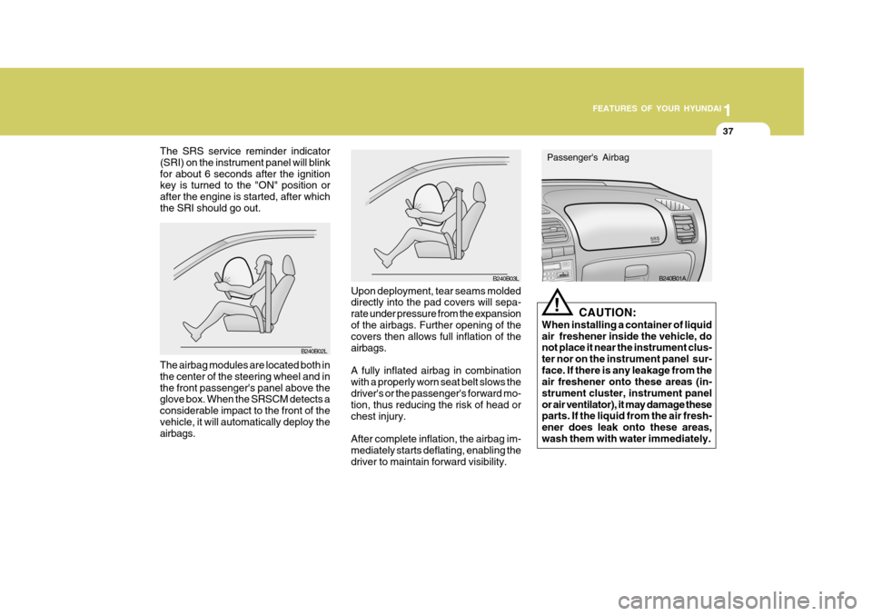 Hyundai Accent 2006 Owners Manual 1
FEATURES OF YOUR HYUNDAI
37
The SRS service reminder indicator (SRI) on the instrument panel will blinkfor about 6 seconds after the ignition key is turned to the "ON" position or after the engine i Hyundai Accent 2006 Owners Manual 1
FEATURES OF YOUR HYUNDAI
37
The SRS service reminder indicator (SRI) on the instrument panel will blinkfor about 6 seconds after the ignition key is turned to the "ON" position or after the engine i