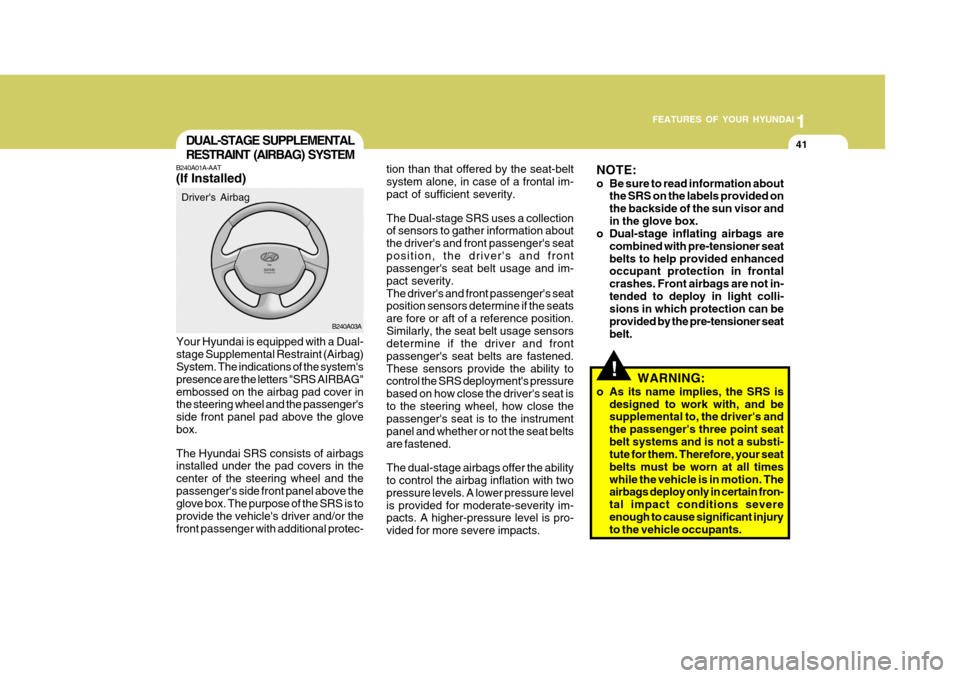 Hyundai Accent 2006 Owners Manual 1
FEATURES OF YOUR HYUNDAI
41DUAL-STAGE SUPPLEMENTAL RESTRAINT (AIRBAG) SYSTEM
B240A01A-AAT (If Installed)
Your Hyundai is equipped with a Dual- stage Supplemental Restraint (Airbag) System. The indic Hyundai Accent 2006 Owners Manual 1
FEATURES OF YOUR HYUNDAI
41DUAL-STAGE SUPPLEMENTAL RESTRAINT (AIRBAG) SYSTEM
B240A01A-AAT (If Installed)
Your Hyundai is equipped with a Dual- stage Supplemental Restraint (Airbag) System. The indic