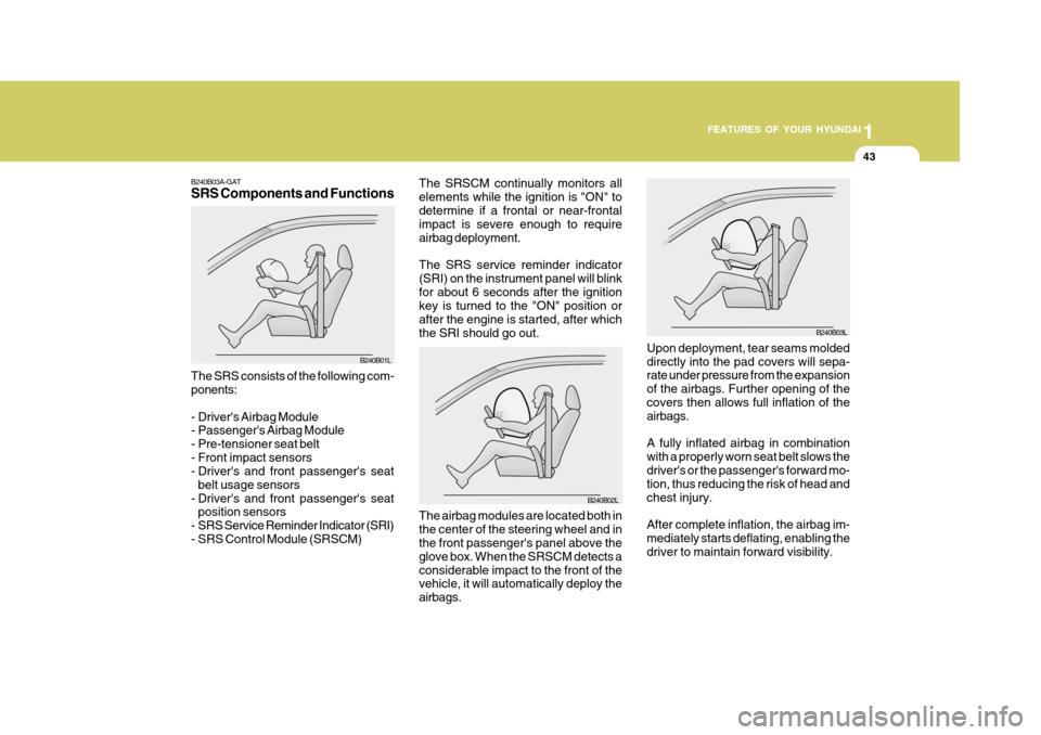Hyundai Accent 2006 Owners Manual 1
FEATURES OF YOUR HYUNDAI
43
B240B03A-GAT SRS Components and Functions The SRS consists of the following com- ponents:
- Drivers Airbag Module
- Passengers Airbag Module
- Pre-tensioner seat bel Hyundai Accent 2006 Owners Manual 1
FEATURES OF YOUR HYUNDAI
43
B240B03A-GAT SRS Components and Functions The SRS consists of the following com- ponents:
- Drivers Airbag Module
- Passengers Airbag Module
- Pre-tensioner seat bel