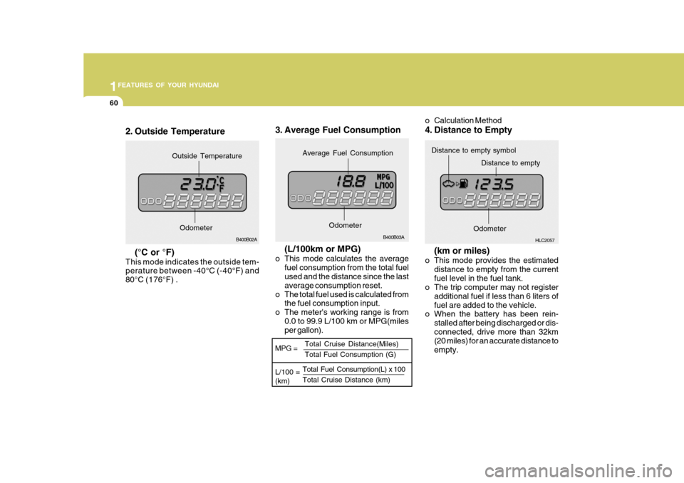 Hyundai Accent 2006 Owners Manual 1FEATURES OF YOUR HYUNDAI
60
o Calculation Method
4. Distance to Empty
(km or miles)
o This mode provides the estimated distance to empty from the current fuel level in the fuel tank.
o The trip comp Hyundai Accent 2006 Owners Manual 1FEATURES OF YOUR HYUNDAI
60
o Calculation Method
4. Distance to Empty
(km or miles)
o This mode provides the estimated distance to empty from the current fuel level in the fuel tank.
o The trip comp