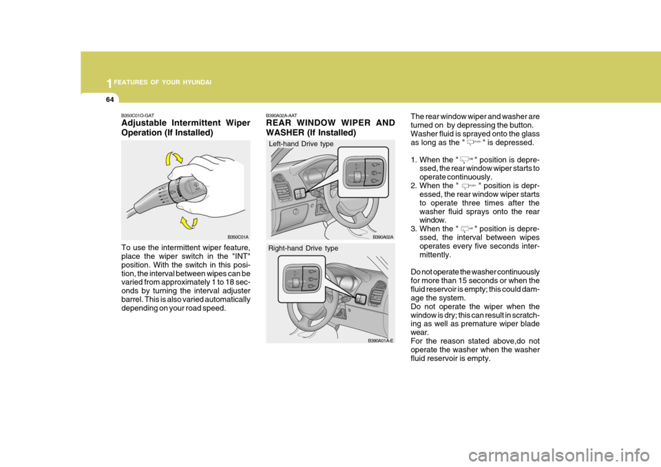 Hyundai Accent 2006 Owners Manual 1FEATURES OF YOUR HYUNDAI
64
B390A02A-AAT REAR WINDOW WIPER AND WASHER (If Installed)The rear window wiper and washer are turned on by depressing the button.Washer fluid is sprayed onto the glass
as Hyundai Accent 2006 Owners Manual 1FEATURES OF YOUR HYUNDAI
64
B390A02A-AAT REAR WINDOW WIPER AND WASHER (If Installed)The rear window wiper and washer are turned on by depressing the button.Washer fluid is sprayed onto the glass
as