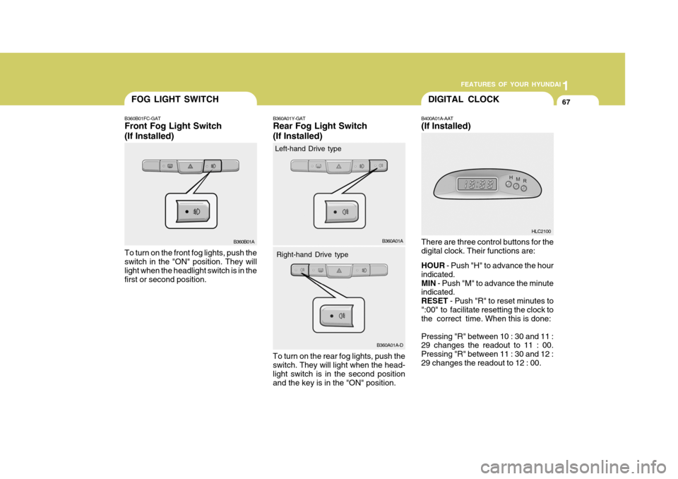 Hyundai Accent 2006 Owners Manual 1
FEATURES OF YOUR HYUNDAI
67DIGITAL CLOCKFOG LIGHT SWITCH
B400A01A-AAT (If Installed) There are three control buttons for the digital clock. Their functions are: HOUR
- Push "H" to advance the hour
Hyundai Accent 2006 Owners Manual 1
FEATURES OF YOUR HYUNDAI
67DIGITAL CLOCKFOG LIGHT SWITCH
B400A01A-AAT (If Installed) There are three control buttons for the digital clock. Their functions are: HOUR
- Push "H" to advance the hour