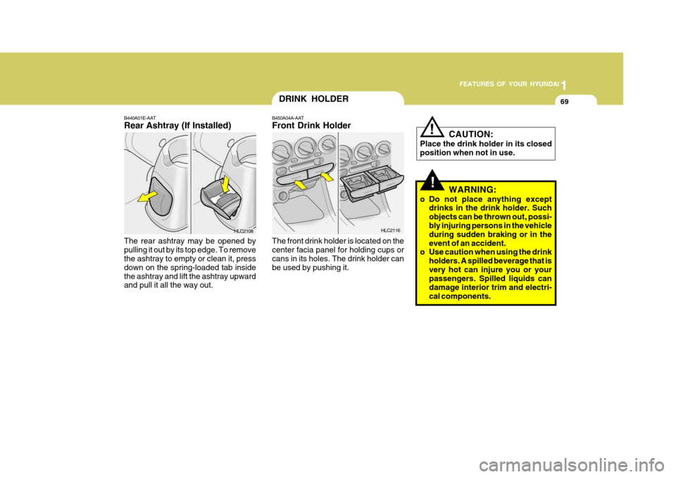 Hyundai Accent 2006 Owners Manual 1
FEATURES OF YOUR HYUNDAI
69
!
DRINK HOLDER
WARNING:
o Do not place anything except drinks in the drink holder. Such objects can be thrown out, possi-bly injuring persons in the vehicle during sudden Hyundai Accent 2006 Owners Manual 1
FEATURES OF YOUR HYUNDAI
69
!
DRINK HOLDER
WARNING:
o Do not place anything except drinks in the drink holder. Such objects can be thrown out, possi-bly injuring persons in the vehicle during sudden