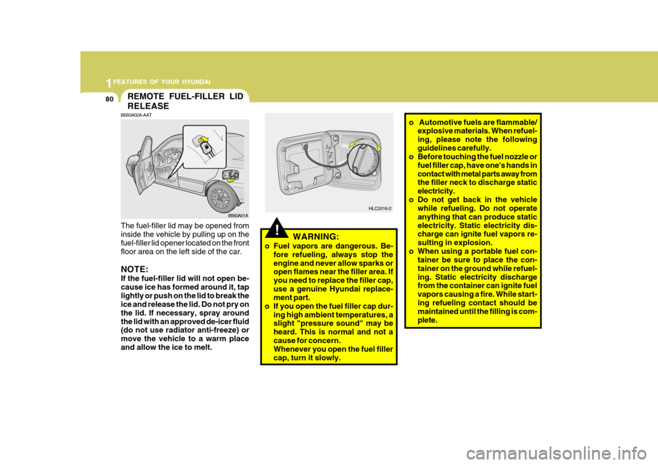 Hyundai Accent 2006 Owners Manual 1FEATURES OF YOUR HYUNDAI
80
WARNING:
o Fuel vapors are dangerous. Be- fore refueling, always stop the engine and never allow sparks or open flames near the filler area. If you need to replace the fil Hyundai Accent 2006 Owners Manual 1FEATURES OF YOUR HYUNDAI
80
WARNING:
o Fuel vapors are dangerous. Be- fore refueling, always stop the engine and never allow sparks or open flames near the filler area. If you need to replace the fil