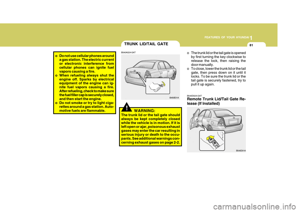 Hyundai Accent 2006 Owners Manual 1
FEATURES OF YOUR HYUNDAI
81
!
TRUNK LID/TAIL GATE
B540A02A-GAT
WARNING:
The trunk lid or the tail gate should always be kept completely closedwhile the vehicle is in motion. If it is left open or aj Hyundai Accent 2006 Owners Manual 1
FEATURES OF YOUR HYUNDAI
81
!
TRUNK LID/TAIL GATE
B540A02A-GAT
WARNING:
The trunk lid or the tail gate should always be kept completely closedwhile the vehicle is in motion. If it is left open or aj