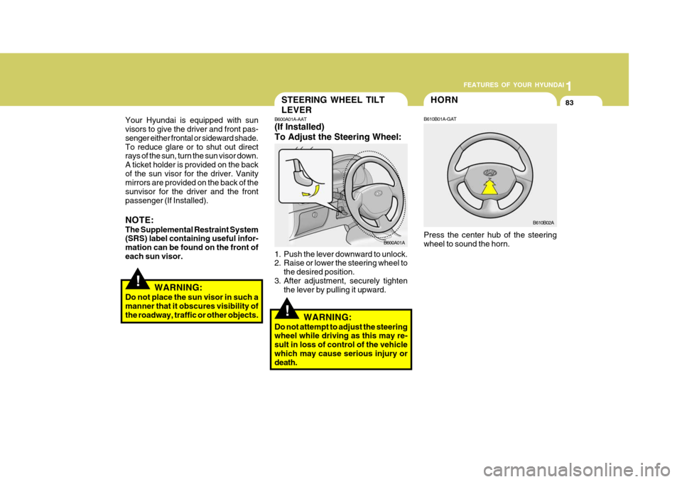 Hyundai Accent 2006 Owners Manual 1
FEATURES OF YOUR HYUNDAI
83HORN
B610B01A-GAT
Press the center hub of the steering wheel to sound the horn.
B610B02A
!
STEERING WHEEL TILT LEVER
B600A01A-AAT (If Installed) To Adjust the Steering Whe Hyundai Accent 2006 Owners Manual 1
FEATURES OF YOUR HYUNDAI
83HORN
B610B01A-GAT
Press the center hub of the steering wheel to sound the horn.
B610B02A
!
STEERING WHEEL TILT LEVER
B600A01A-AAT (If Installed) To Adjust the Steering Whe
