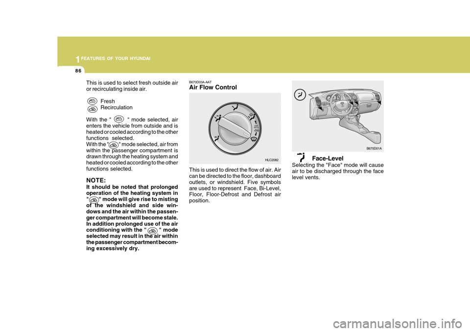 Hyundai Accent 2006 Owners Manual 1FEATURES OF YOUR HYUNDAI
86
Face-Level
Selecting the "Face" mode will cause air to be discharged through the face level vents.
This is used to select fresh outside air or recirculating inside air.
Fr Hyundai Accent 2006 Owners Manual 1FEATURES OF YOUR HYUNDAI
86
Face-Level
Selecting the "Face" mode will cause air to be discharged through the face level vents.
This is used to select fresh outside air or recirculating inside air.
Fr