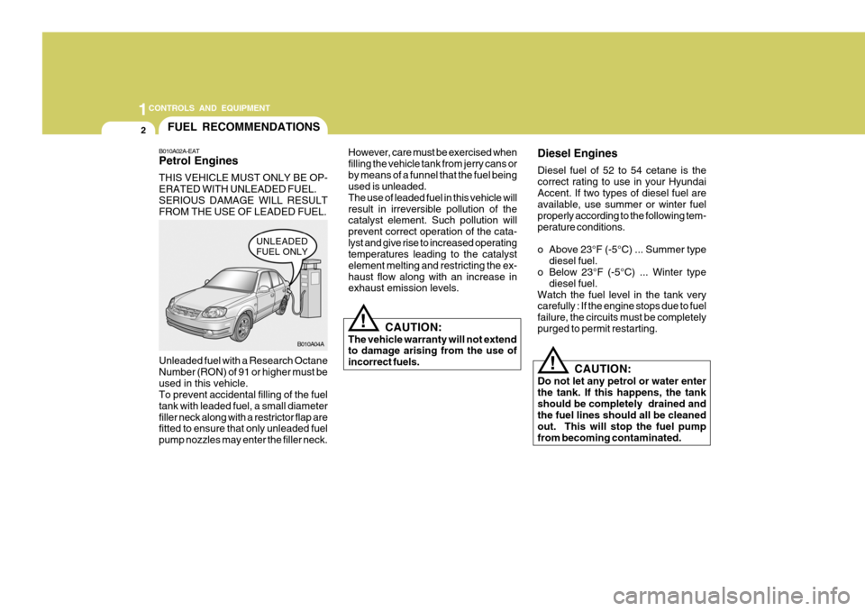 Hyundai Accent 2006 Owners Manual 1CONTROLS AND EQUIPMENT
2FUEL RECOMMENDATIONS
B010A02A-EAT Petrol Engines THIS VEHICLE MUST ONLY BE OP- ERATED WITH UNLEADED FUEL.SERIOUS DAMAGE WILL RESULT FROM THE USE OF LEADED FUEL. However, care Hyundai Accent 2006 Owners Manual 1CONTROLS AND EQUIPMENT
2FUEL RECOMMENDATIONS
B010A02A-EAT Petrol Engines THIS VEHICLE MUST ONLY BE OP- ERATED WITH UNLEADED FUEL.SERIOUS DAMAGE WILL RESULT FROM THE USE OF LEADED FUEL. However, care