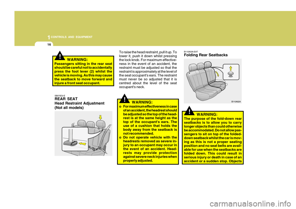 Hyundai Accent 2006  Owners Manual 1CONTROLS AND EQUIPMENT
16
!WARNING:
o For maximum effectiveness in case of an accident, the headrest should be adjusted so the top of the head- rest is at the same height as the 
top of the occupant