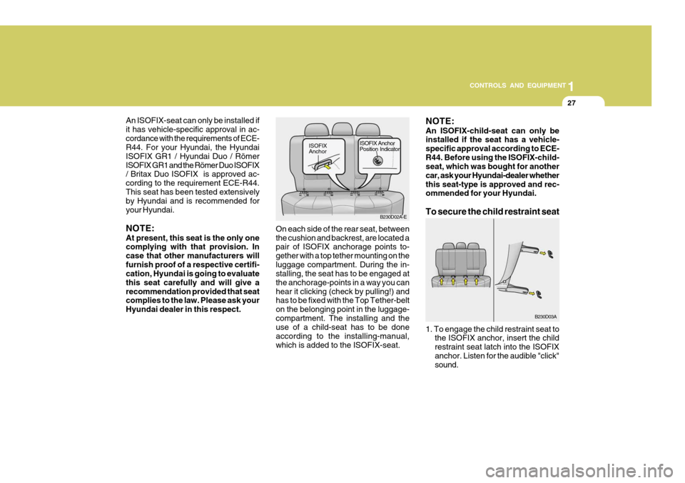 Hyundai Accent 2006 Owners Manual 27
1
CONTROLS AND EQUIPMENT
An ISOFIX-seat can only be installed if it has vehicle-specific approval in ac-cordance with the requirements of ECE- R44. For your Hyundai, the Hyundai ISOFIX GR1 / Hyunda Hyundai Accent 2006 Owners Manual 27
1
CONTROLS AND EQUIPMENT
An ISOFIX-seat can only be installed if it has vehicle-specific approval in ac-cordance with the requirements of ECE- R44. For your Hyundai, the Hyundai ISOFIX GR1 / Hyunda