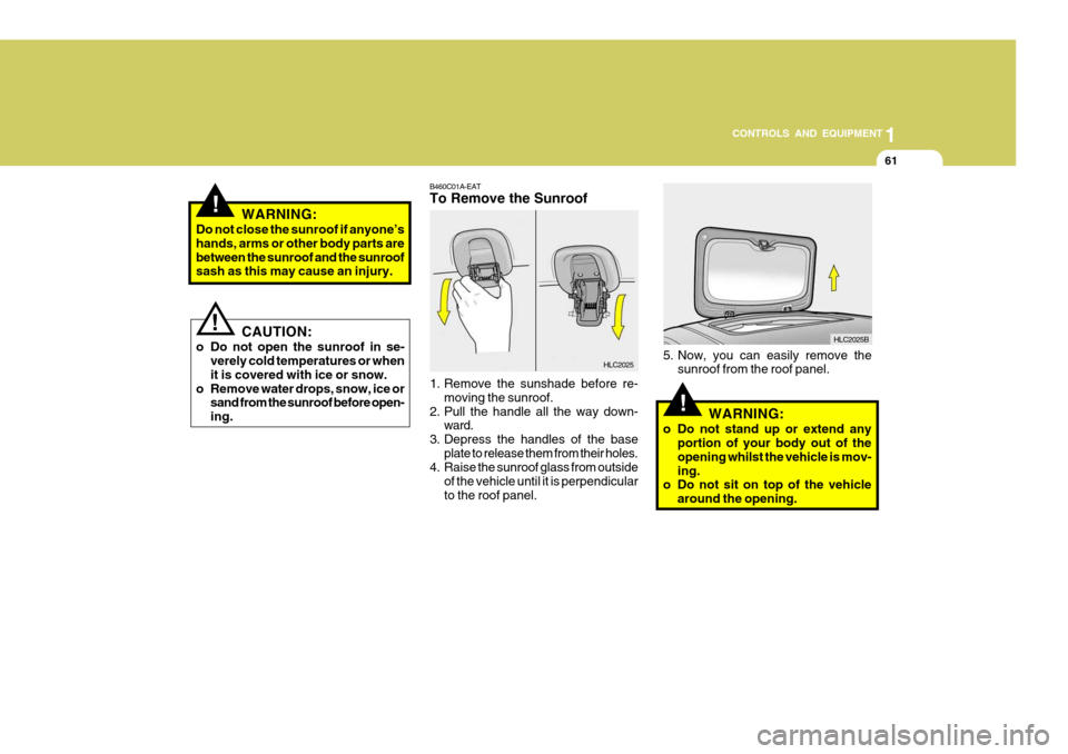 Hyundai Accent 2006 Owners Manual 61
1
CONTROLS AND EQUIPMENT
!
B460C01A-EAT To Remove the Sunroof
HLC2025
1. Remove the sunshade before re- moving the sunroof.
2. Pull the handle all the way down- ward.
3. Depress the handles of the Hyundai Accent 2006 Owners Manual 61
1
CONTROLS AND EQUIPMENT
!
B460C01A-EAT To Remove the Sunroof
HLC2025
1. Remove the sunshade before re- moving the sunroof.
2. Pull the handle all the way down- ward.
3. Depress the handles of the